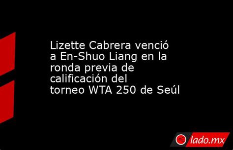 Lizette Cabrera Venció A En Shuo Liang En La Ronda Previa De