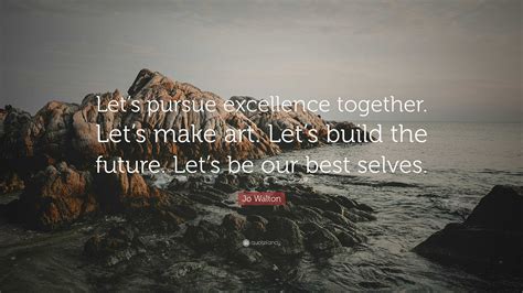 Jo Walton Quote Lets Pursue Excellence Together Lets Make Art Let