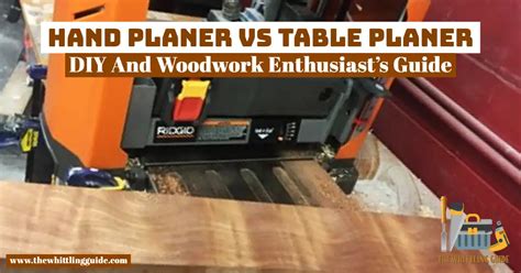 Hand Planer Vs Table Planer Diy And Woodwork Enthusiast S Guide The