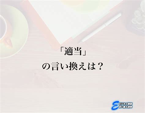 「適当」の言い換え語のおすすめ・ビジネスでの言い換えやニュアンスの違いも解釈 E ビジネス敬語言い換え辞典