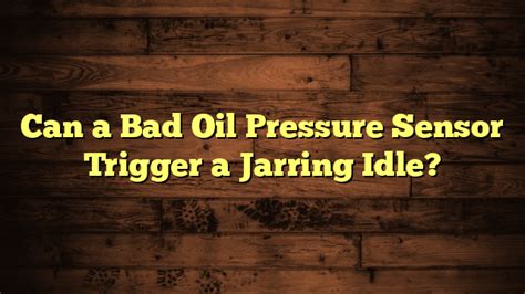 Can A Bad Oil Pressure Sensor Trigger A Jarring Idle