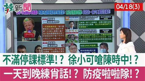 【辣新聞152 重點摘要】不滿停課標準 徐小可嗆陳時中 一天到晚練肖話 防疫啦啦隊 2022 04 18 3 Youtube