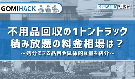 不用品回収の1トントラック積み放題の料金相場は？処分できる品目や具体的な量を紹介