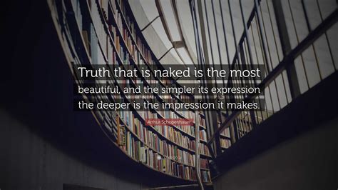 Arthur Schopenhauer Quote Truth That Is Naked Is The Most Beautiful And The Simpler Its