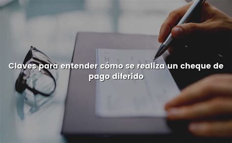 Claves para entender cómo se realiza un cheque de pago diferido Cómo