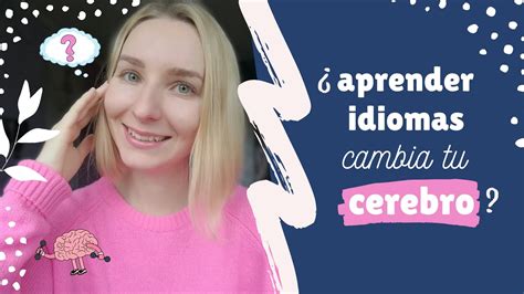 C Mo Cambia Tu Cerebro Al Aprender Varios Idiomas Mi Experiencia