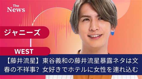 【west・藤井流星】東谷義和の藤井流星暴露ネタは文春の不祥事？女好きでホテルに女性を連れ込む Videos Wacoca Japan