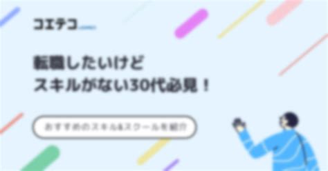 転職したいけどスキルがない30代向けにおすすめ対処法を解説 コエテコキャリア