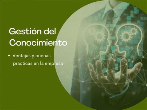 Gestión del conocimiento en la empresa ventajas y buenas prácticas