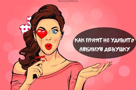 Как удивить девушку оригинально и без повода, чем порадовать