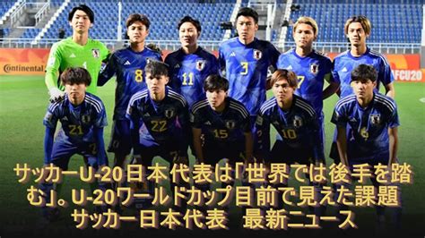 サッカーu 20日本代表は「世界では後手を踏む」。u 20ワールドカップ目前で見えた課題 サッカー日本代表 最新ニュース Youtube