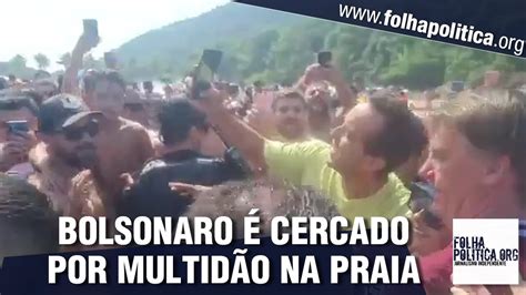 Bolsonaro Cercado Por Multid O Em Praia E Aplaudido Aos Gritos De