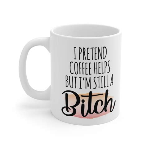 I Pretend Coffee Helps But Im Still A Bitch Funny Mug Etsy