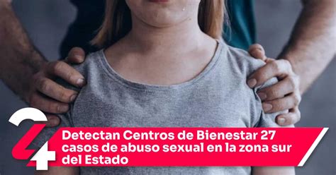 Detectan Centros De Bienestar 27 Casos De Abuso Sexual En La Zona Sur