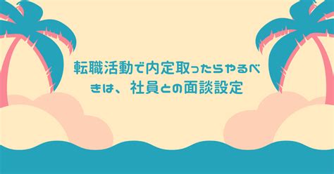 転職活動で内定取ったらやるべきは、社員との面談設定｜みなみ｜転職して、家事・育児・副業ができるようになる