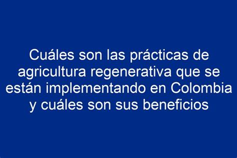 Cuáles Son Las Prácticas De Agricultura Regenerativa Que Se Están