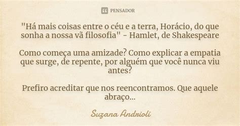 Ha Mais Coisas Entre O Ceu Ea Terra Horacio - "Há mais coisas entre o céu e a... Suzana Andrioli - Pensador