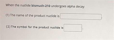 3 When The Nuclide Bismuth 210 Undergoes Alpha Decay 1the Name Of The