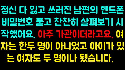 실화사연 정신 다 잃고 쓰러진 남편의 핸드폰 비밀번호 풀고 찬찬히 살펴보기 시작했어요 아주 가관이더라고요 여자는 한두