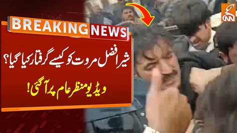 Exclusive Video Of Sher Afzal Marwat Arrest Breaking News Gnn Youtube