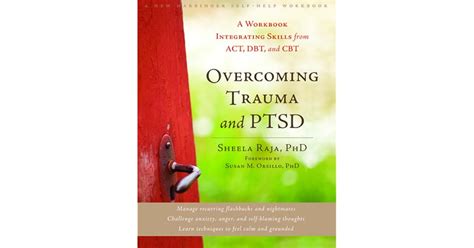 Overcoming Trauma And Ptsd A Workbook Integrating Skills From Act Dbt And Cbt By Sheela Raja