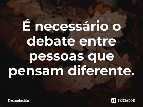 ⁠É Necessário O Debate Entre Pessoas Que Pensam Diferente Pensador