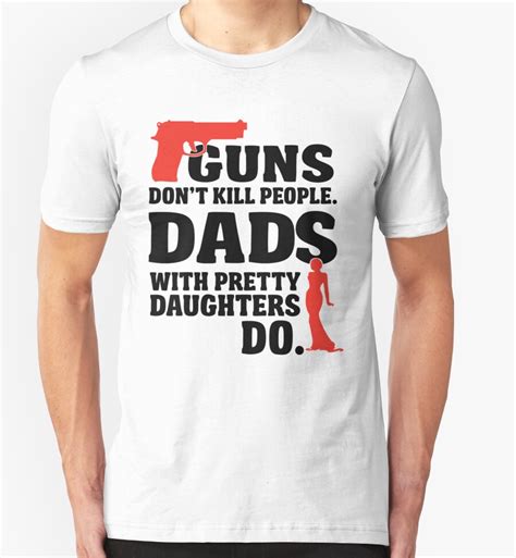 Guns Dont Kill People Dads With Pretty Daughters Do T Shirts