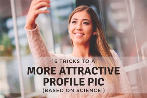 16 Tricks To A More Attractive Profile Pic [Science Backed!]