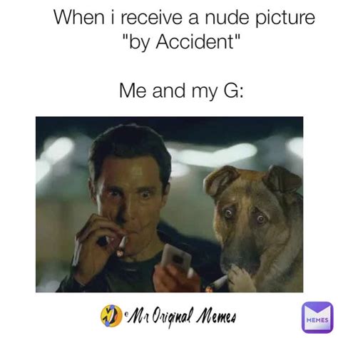 When I Receive A Nude Picture By Accident Me And My G Mr Original Memes Mroriginal Memes