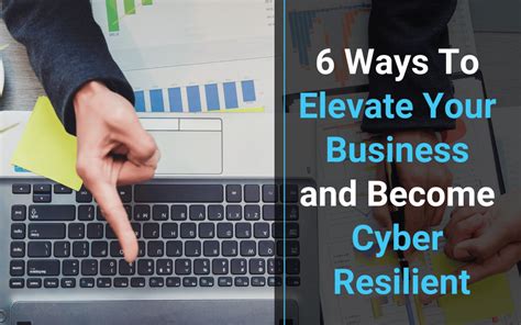 Ways To Elevate Your Business And Become Cyber Resilient