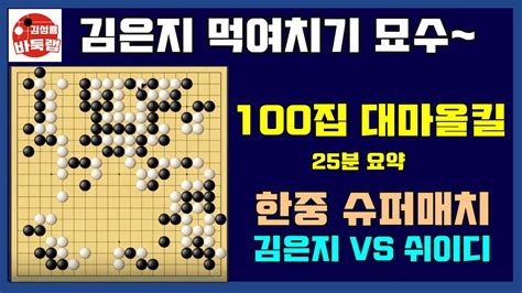 Live 23분 요약 김은지 먹여치기 묘수로 100집 대마올킬~ 한중슈퍼매치 김은지 Vs 쉬이디 Youtube