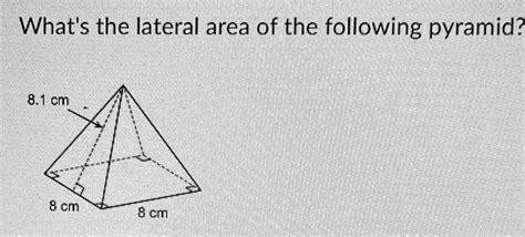 SOLVED: "What's the lateral area of the following pyramid? 8.1 cm 8 cm ...