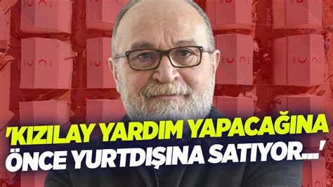 Kızılay Yardım Yapacağına Önce Yurtdışına Satıyor Erdal Sağlam