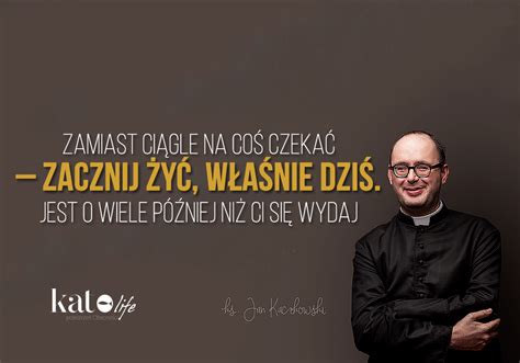 Zamiast ciągle na coś czekać zacznij żyć właśnie dziś Jest o wiele