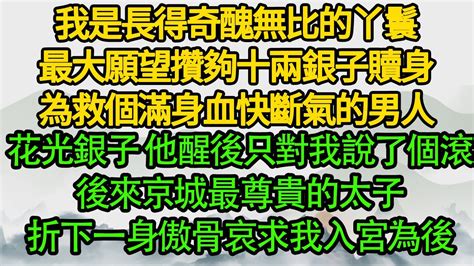 我是長得奇醜無比的丫鬟，最大願望攢夠十兩銀子贖身，為救個滿身血快斷氣的男人，花光銀子 他醒後只對我說了個滾，後來京城最尊貴的太子折下一身傲骨