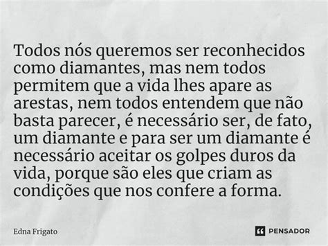 Todos nós queremos ser reconhecidos Edna Frigato Pensador