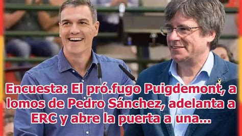 Encuesta El Pr Fugo Puigdemont A Lomos De Pedro S Nchez Adelanta A