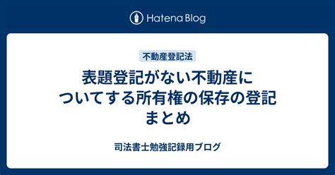 表題登記がない不動産についてする所有権の保存の登記 まとめ 司法書士勉強記録用ブログ