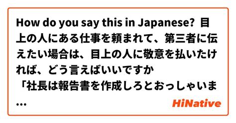 How Do You Say 目上の人にある仕事を頼まれて、第三者に伝えたい場合は、目上の人に敬意を払いたければ、どう言えばいいですか 「社長は報告書を作成しろとおっしゃいました」？「社長