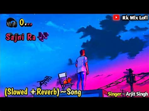 O Sajni Ra Slowed Reverb Song Lofi Remix Rk Mix Lofi Arjitsingh