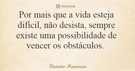 Por Mais Que A Vida Esteja Dif Cil Dami O Maximino Pensador