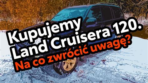 Kupujemy Land Cruisera Na Co Zwr Ci Uwag Youtube