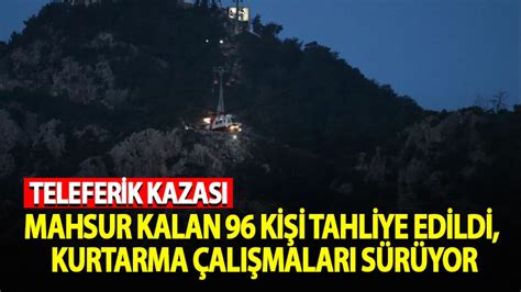 Teleferikte mahsur kalan 96 kişi tahliye edildi kurtarma çalışmaları