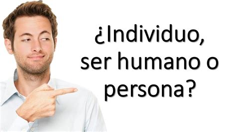 Individuo ser humano o persona Qué significa ser persona YouTube