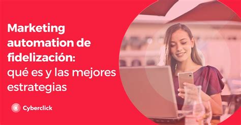 Marketing Automation De Fidelización Qué Es Y Las Mejores Estrategias