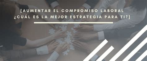 Aumentar El Compromiso Laboral Mejores Estrategias