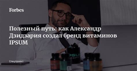 Полезный путь: как Александр Дзидзария создал бренд витаминов IPSUM ...