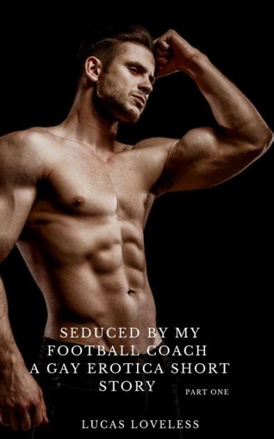 Seduced By My Football Coach A Gay Erotica Short Story Part One By Lucas Loveless EBook