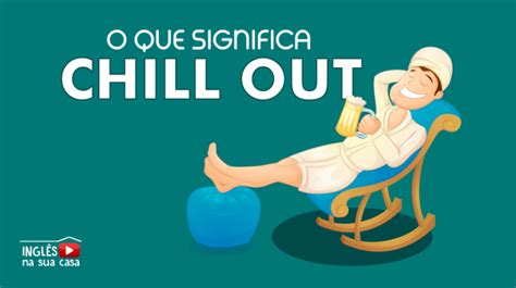 Chill Out Significado Inglês Na Sua Casa