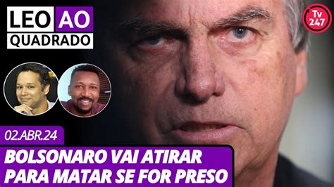 Leo Ao Quadrado Bolsonaro Vai Atirar Para Matar Se For Preso